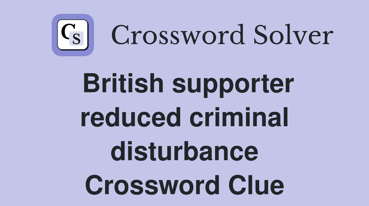 British supporter reduced criminal disturbance Crossword Clue