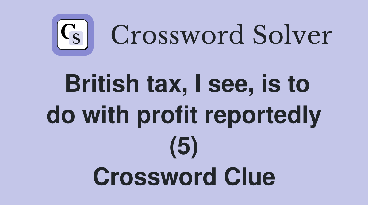 British tax, I see, is to do with profit reportedly (5) Crossword Clue