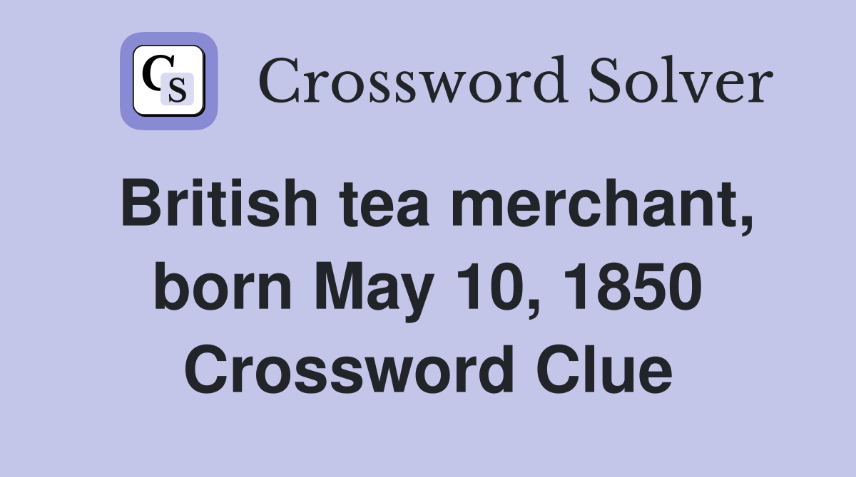 British tea merchant, born May 10, 1850 Crossword Clue