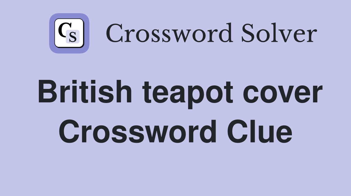 British teapot cover Crossword Clue