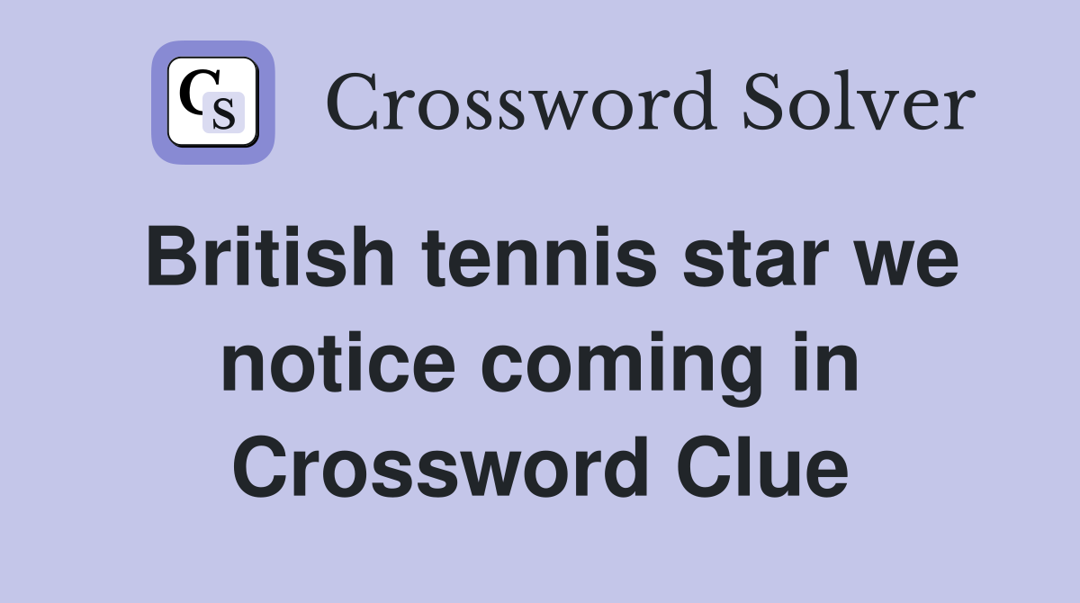 British tennis star we notice coming in Crossword Clue