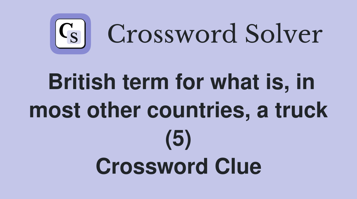 British term for what is, in most other countries, a truck (5) Crossword Clue