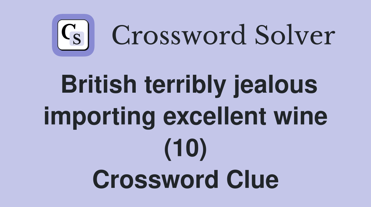 British terribly jealous importing excellent wine (10) Crossword Clue