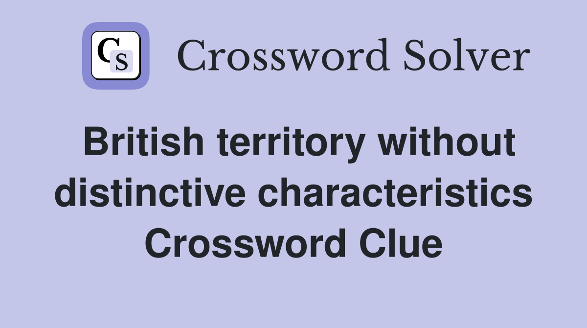 British territory without distinctive characteristics Crossword Clue