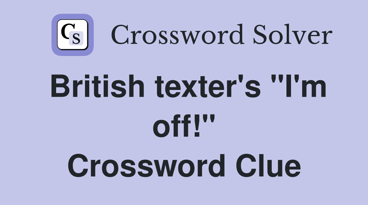 British texter's "I'm off!" Crossword Clue