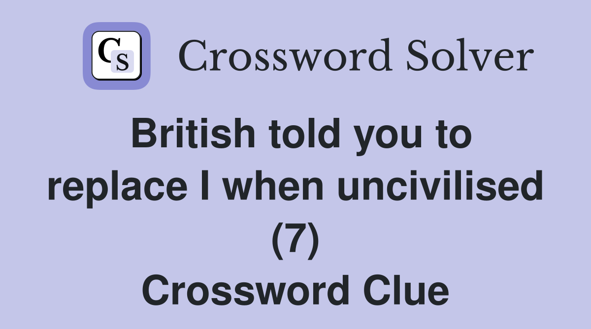 British told you to replace I when uncivilised (7) Crossword Clue