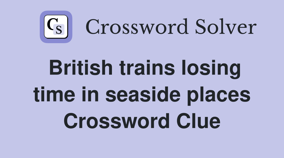 British trains losing time in seaside places Crossword Clue