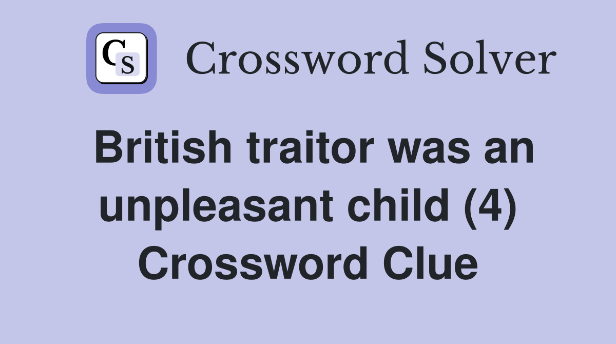 British traitor was an unpleasant child (4) Crossword Clue