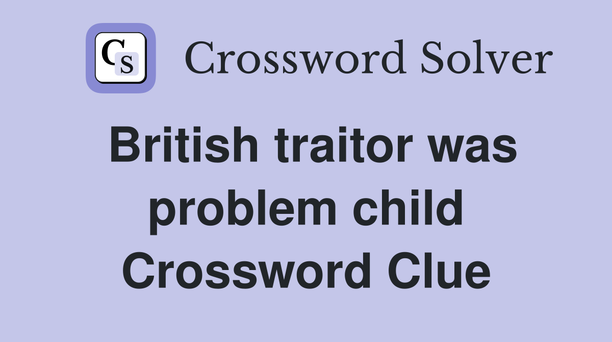 British traitor was problem child Crossword Clue