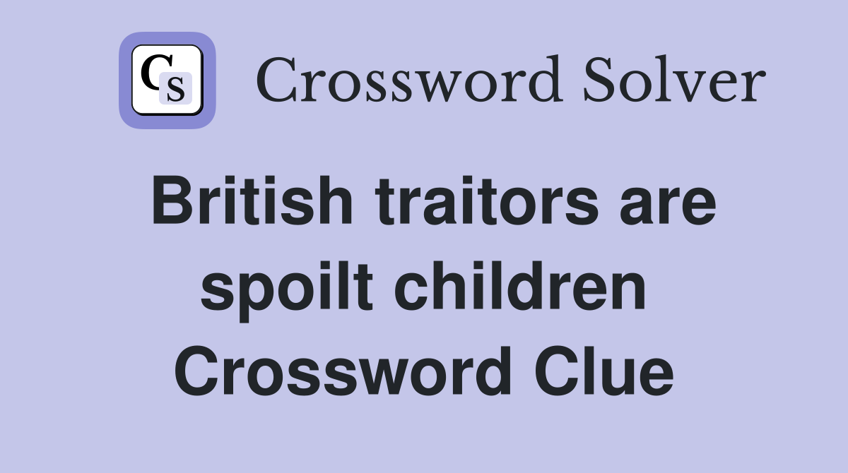 British traitors are spoilt children Crossword Clue