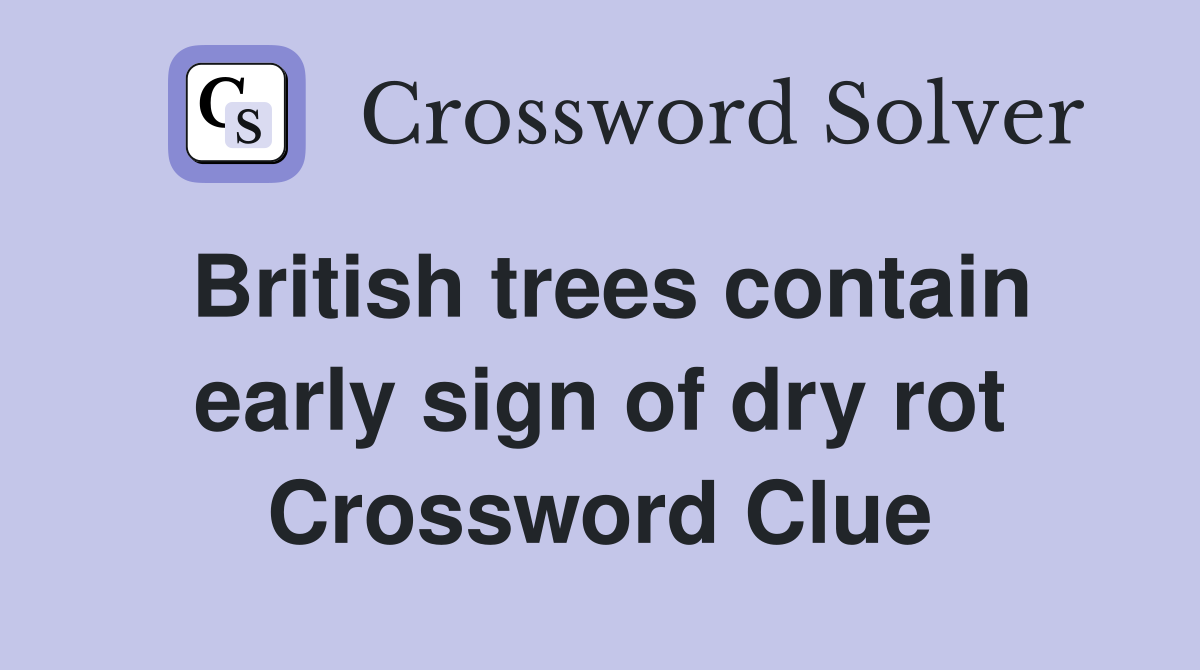 British trees contain early sign of dry rot Crossword Clue