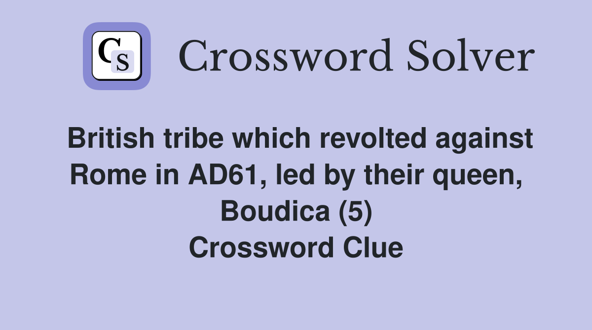British tribe which revolted against Rome in AD61, led by their queen, Boudica (5) Crossword Clue