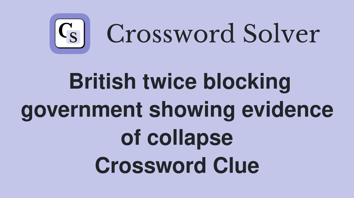 British twice blocking government showing evidence of collapse Crossword Clue