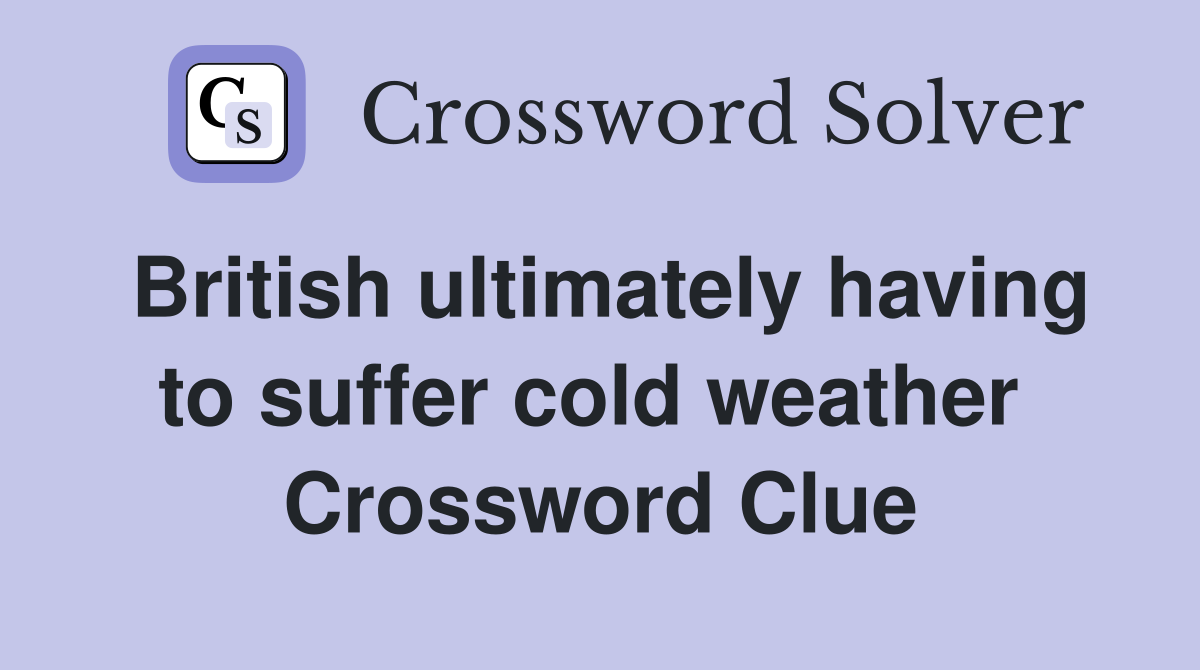 British ultimately having to suffer cold weather  Crossword Clue