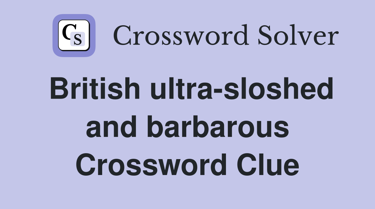 British ultra-sloshed and barbarous Crossword Clue