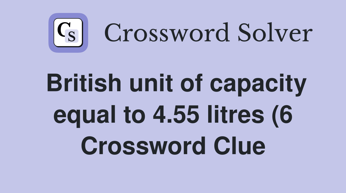 British unit of capacity equal to 4 55 litres (6) Crossword Clue British unit of capacity equal to 4 55 litres (6) Crossword Clue