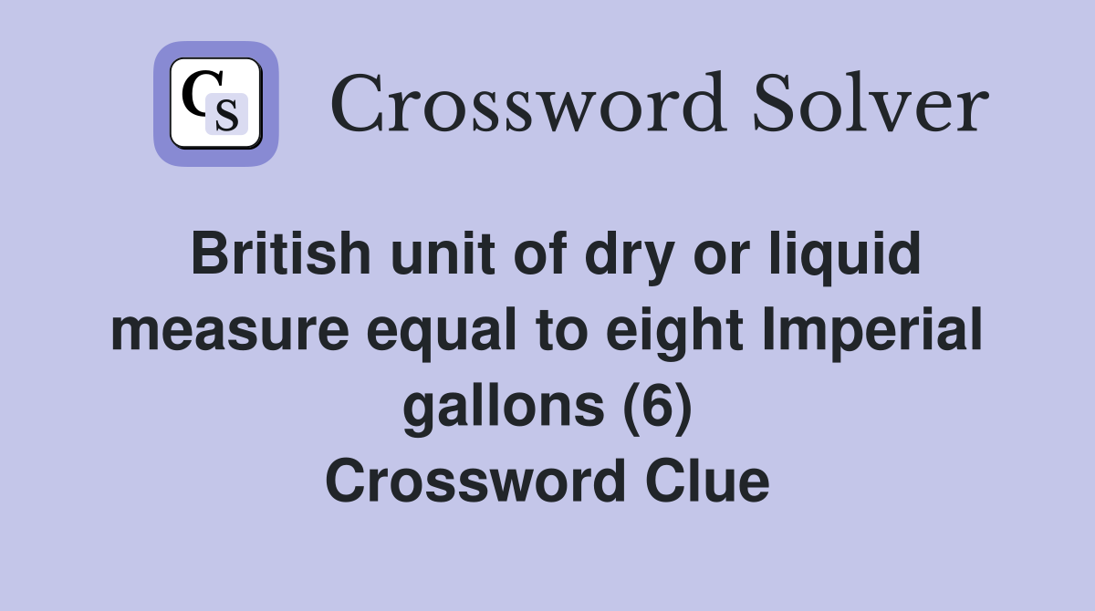 British unit of dry or liquid measure equal to eight Imperial gallons (6) Crossword Clue