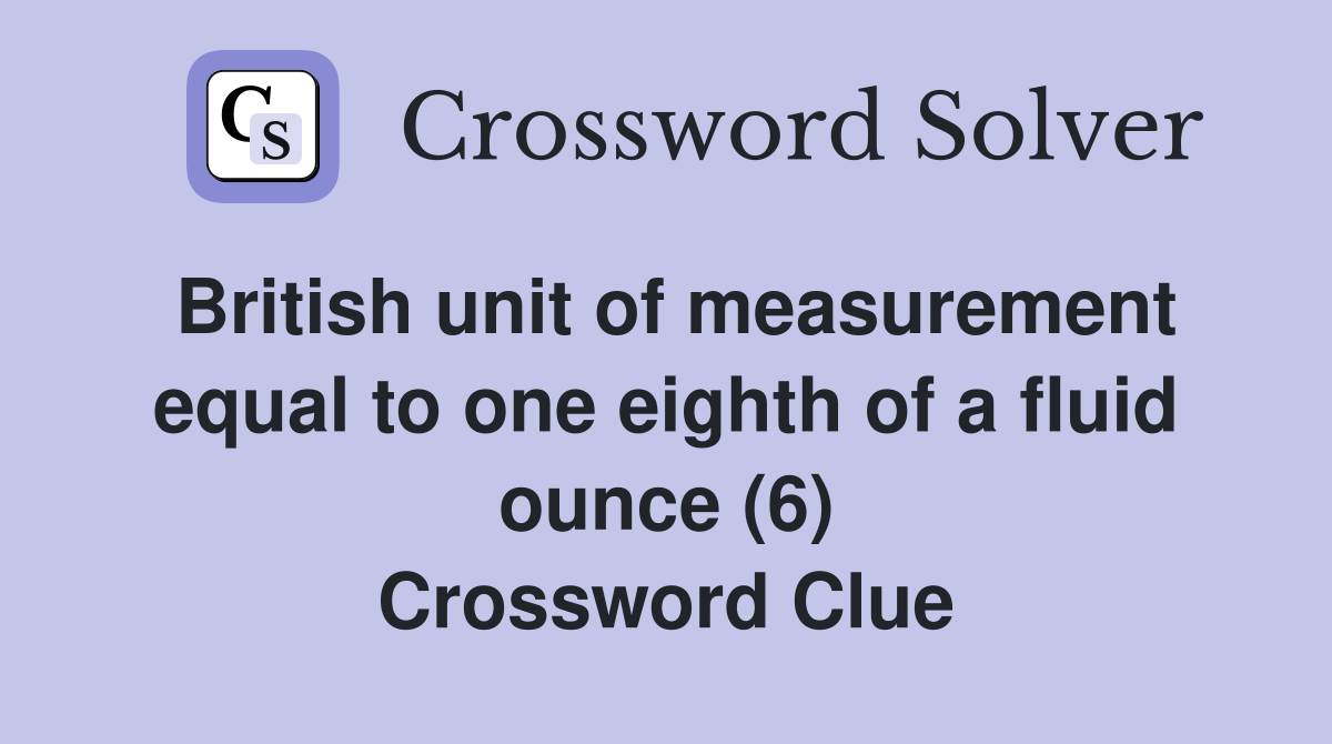 British unit of measurement equal to one eighth of a fluid ounce (6) Crossword Clue