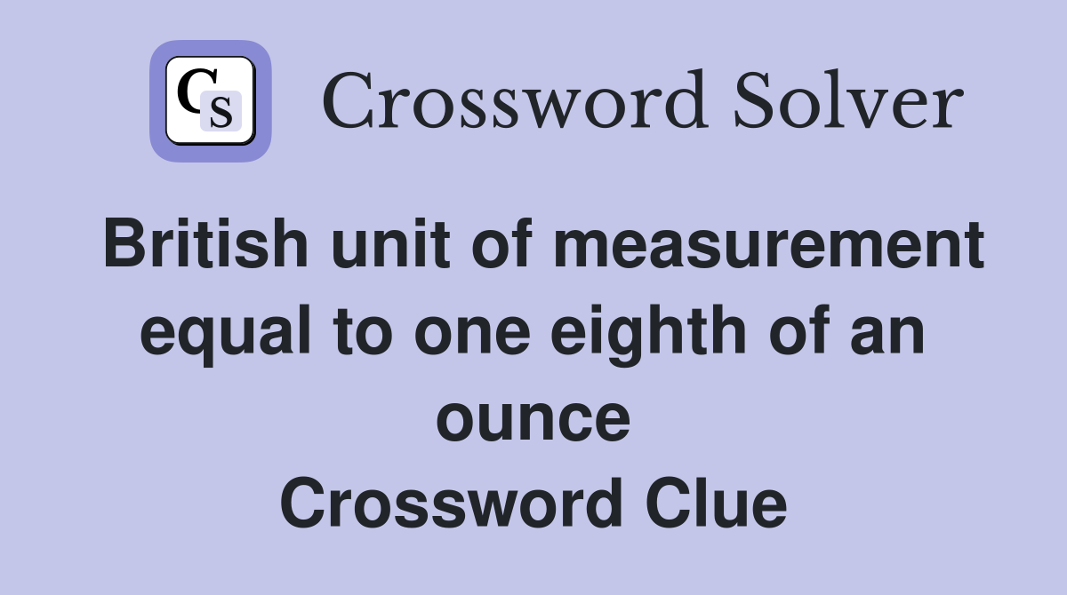 British unit of measurement equal to one eighth of an ounce Crossword Clue