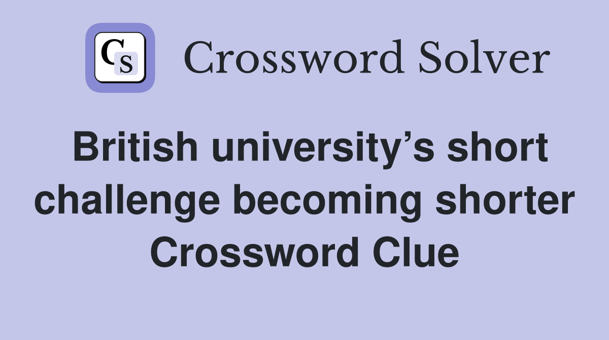 British university’s short challenge becoming shorter Crossword Clue
