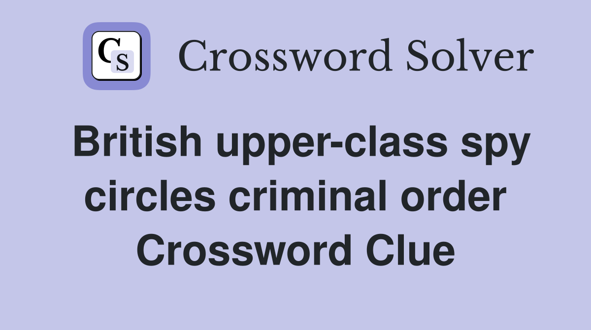 British upper-class spy circles criminal order Crossword Clue