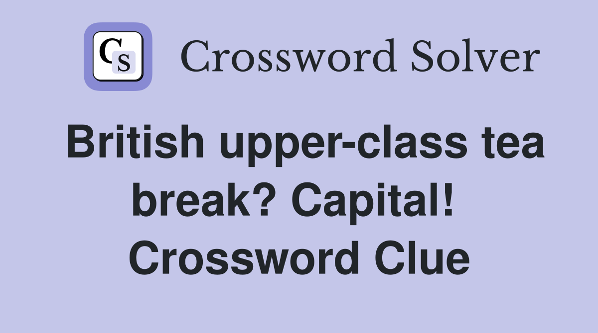 British upper-class tea break? Capital!  Crossword Clue