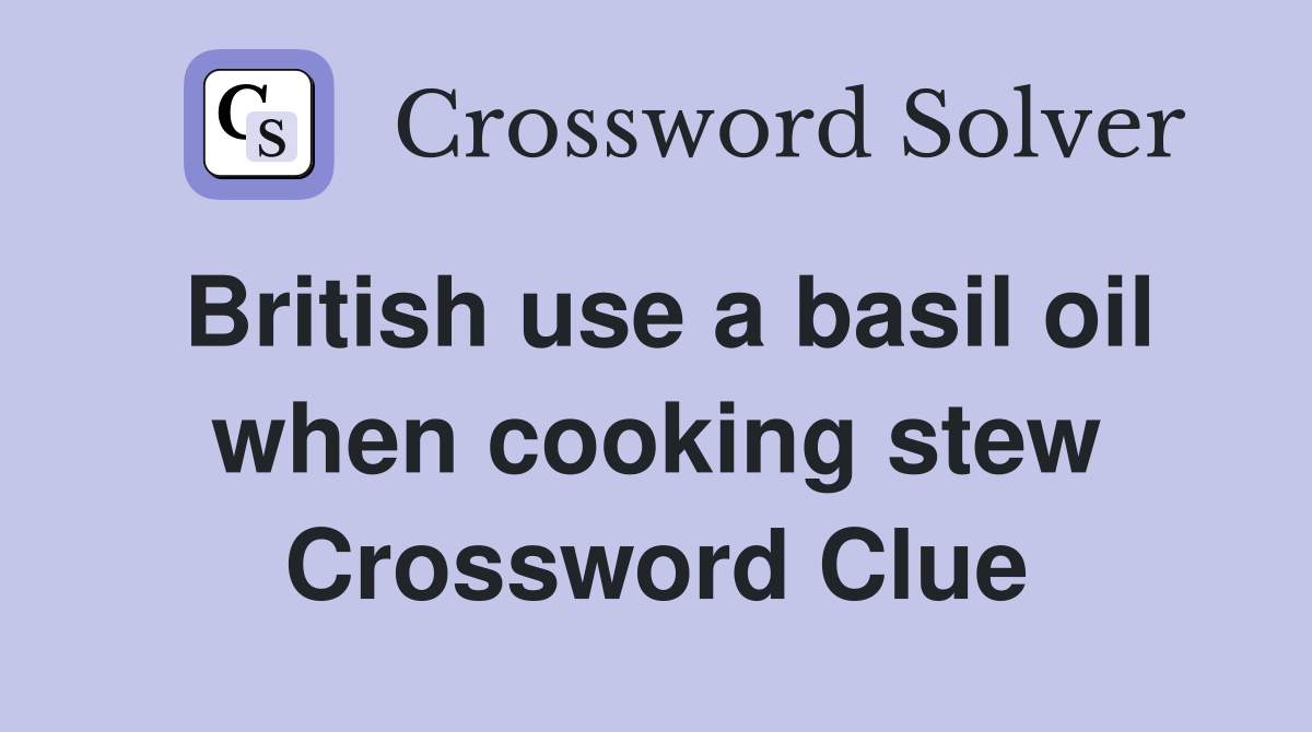 British use a basil oil when cooking stew Crossword Clue