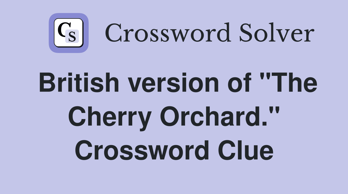 British version of "The Cherry Orchard." Crossword Clue