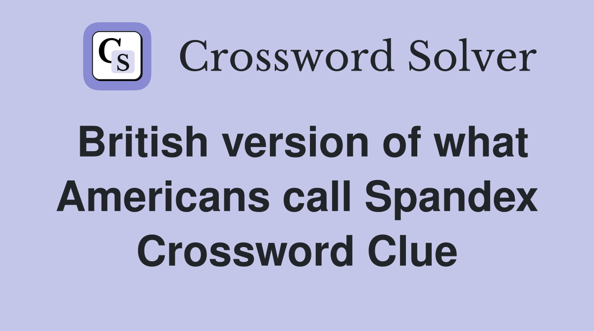 British version of what Americans call Spandex Crossword Clue