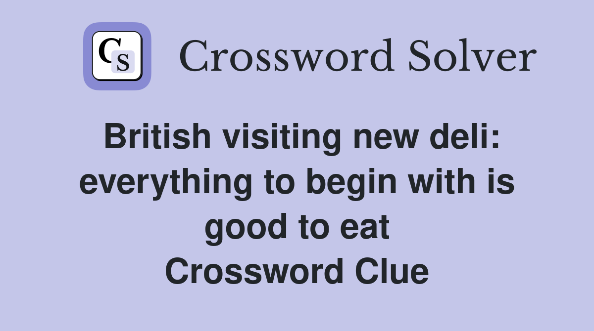 British visiting new deli: everything to begin with is good to eat Crossword Clue