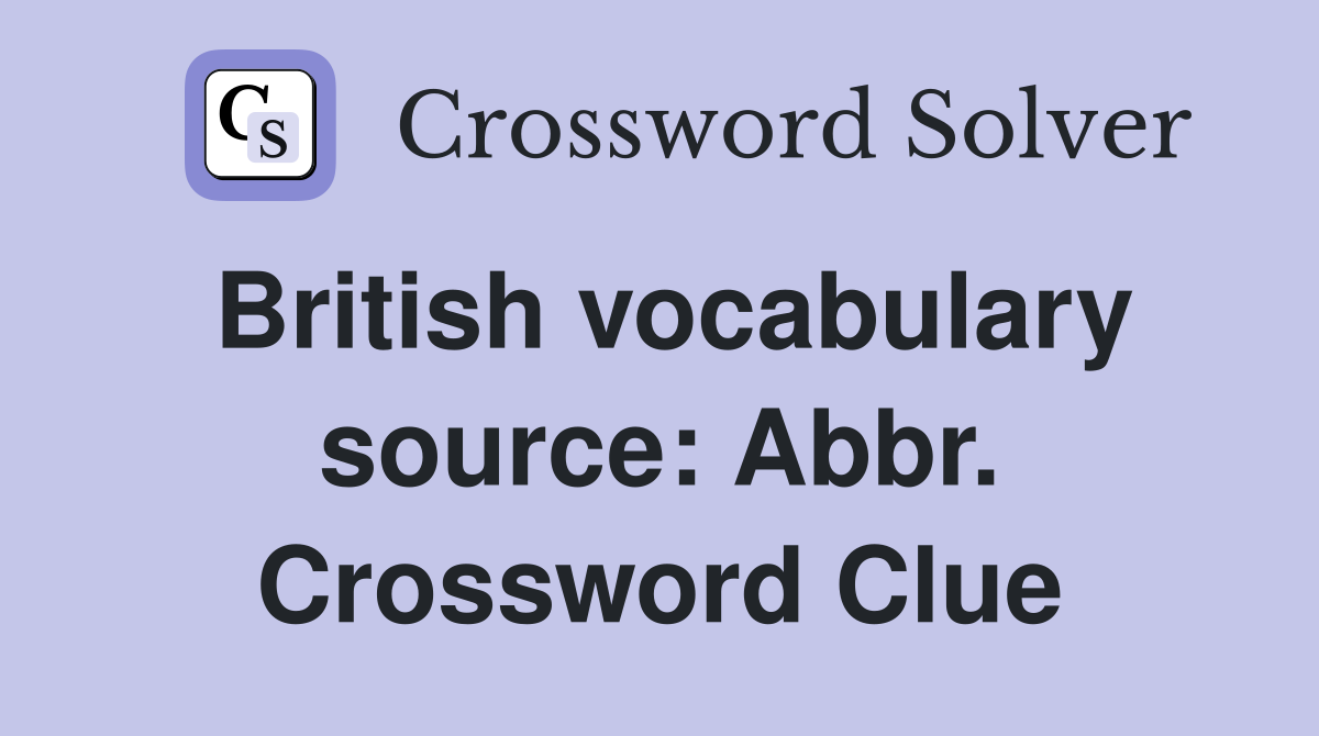 British vocabulary source: Abbr. Crossword Clue