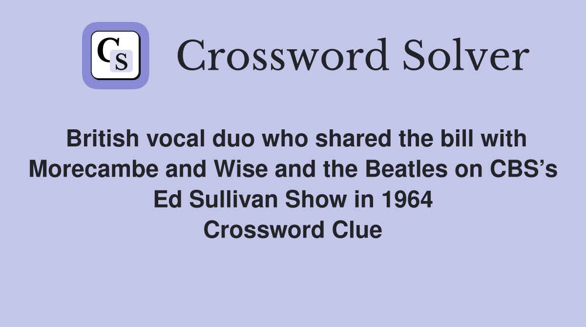 British vocal duo who shared the bill with Morecambe and Wise and the Beatles on CBS’s Ed Sullivan Show in 1964 Crossword Clue