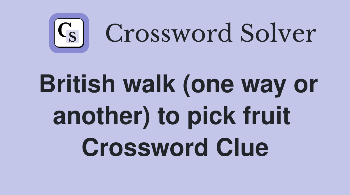 British walk (one way or another) to pick fruit  Crossword Clue