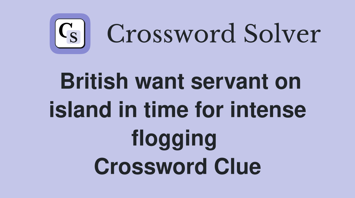 British want servant on island in time for intense flogging  Crossword Clue