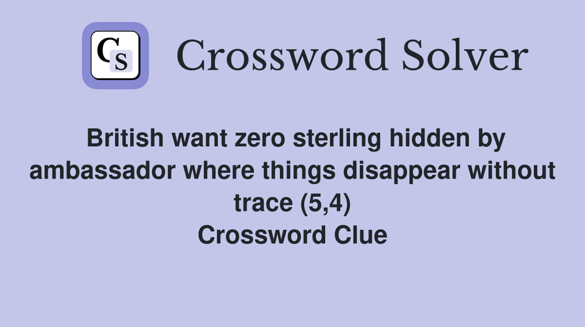British want zero sterling hidden by ambassador where things disappear without trace (5,4) Crossword Clue