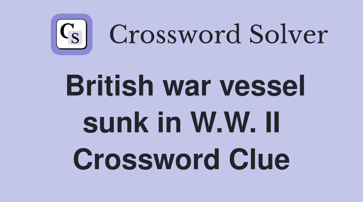 British war vessel sunk in W.W. II Crossword Clue