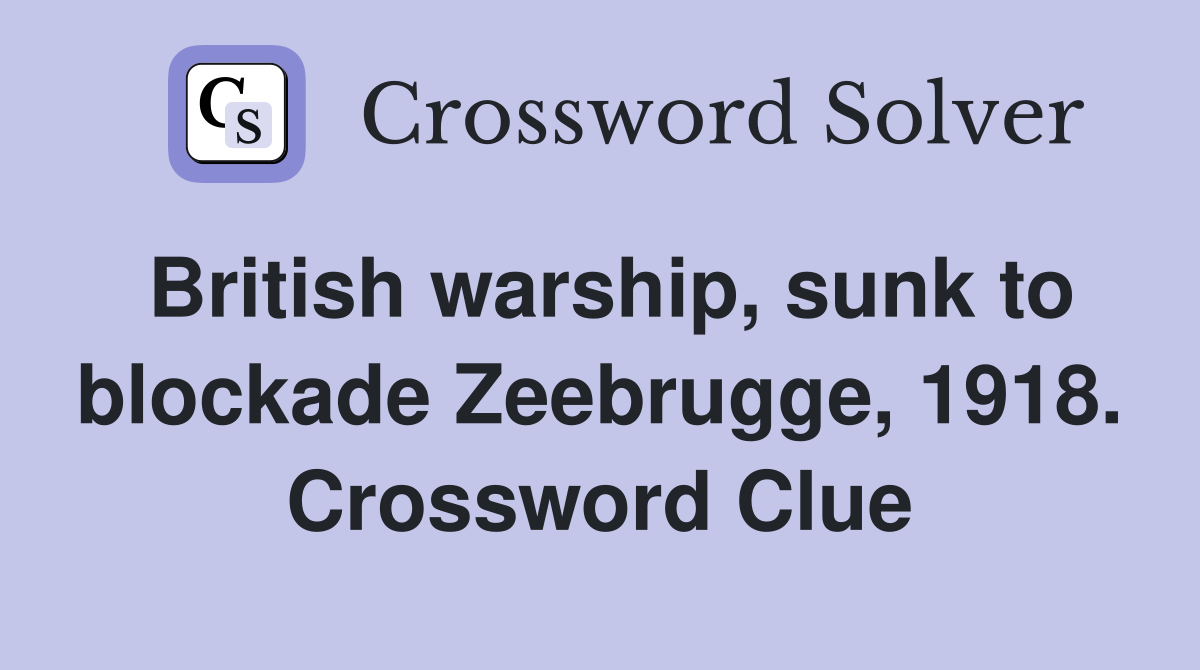 British warship, sunk to blockade Zeebrugge, 1918. Crossword Clue