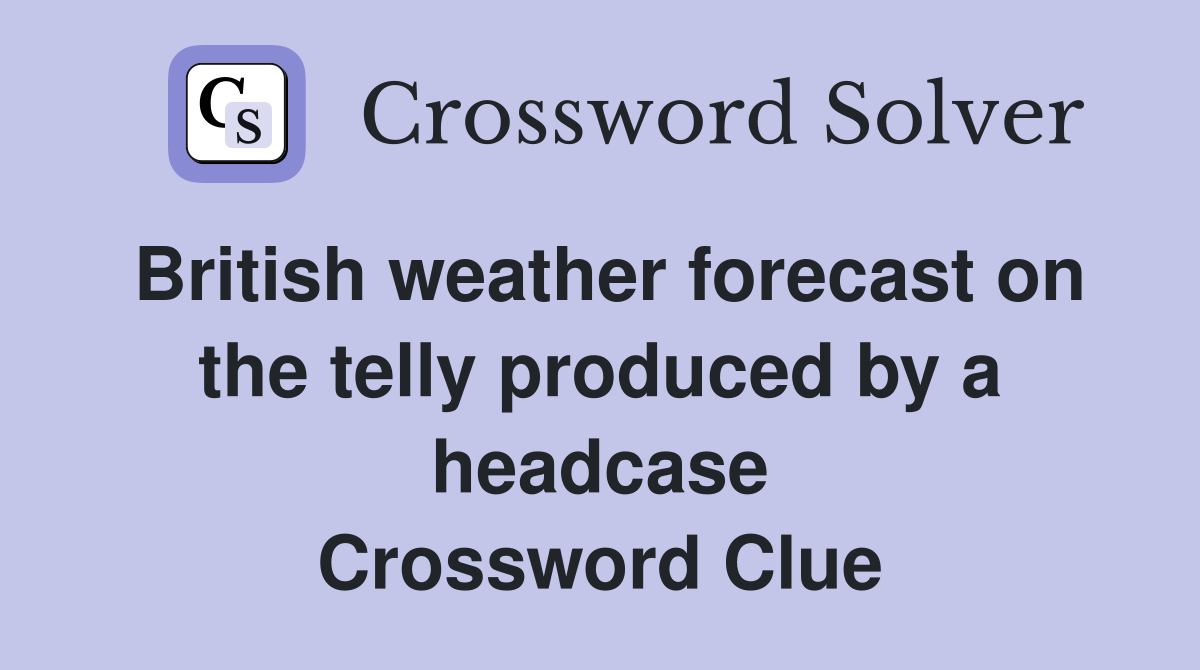 British weather forecast on the telly produced by a headcase Crossword Clue
