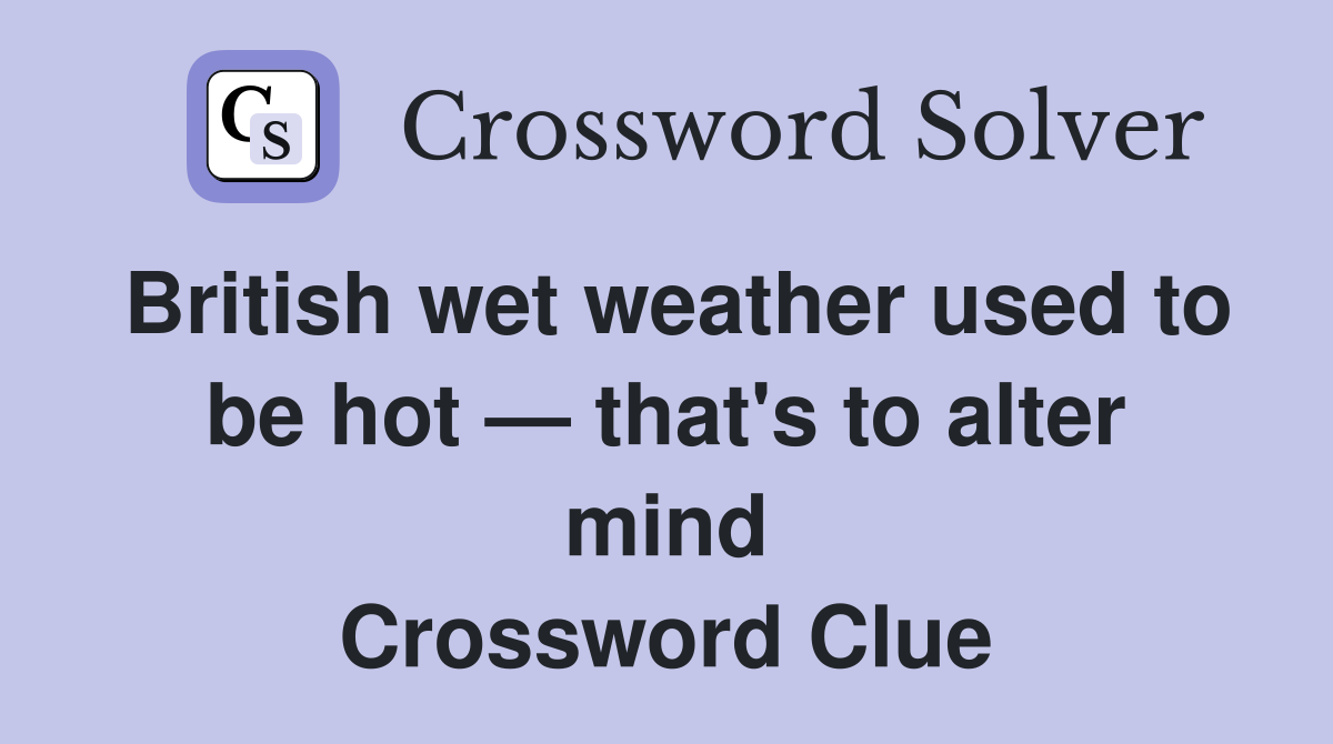 British wet weather used to be hot — that's to alter mind Crossword Clue