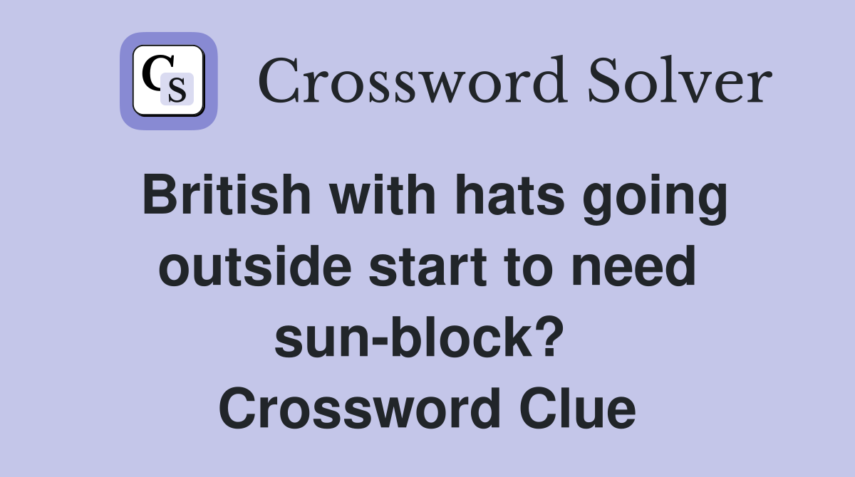 British with hats going outside start to need sun-block?  Crossword Clue
