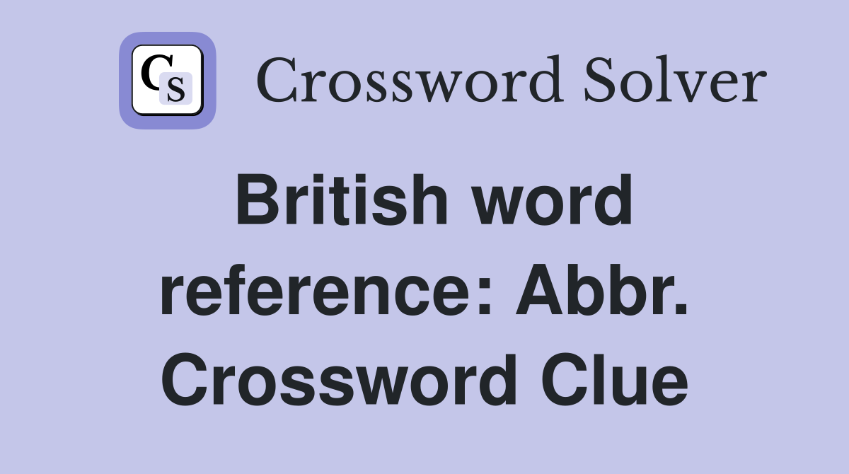 British word reference: Abbr. Crossword Clue