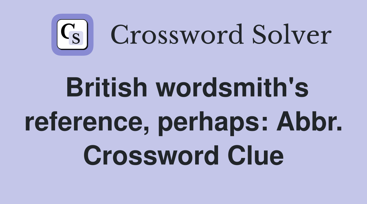 British wordsmith's reference, perhaps: Abbr. Crossword Clue