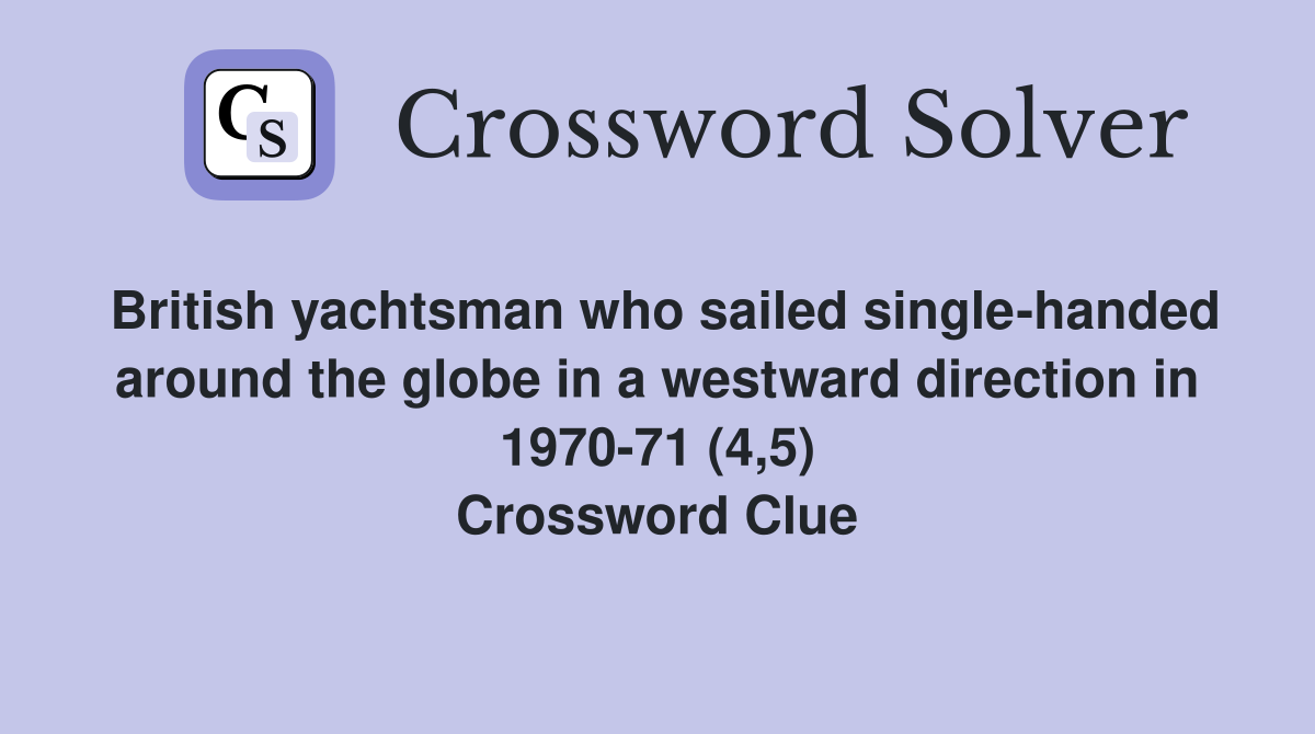 British yachtsman who sailed single-handed around the globe in a westward direction in 1970-71 (4,5) Crossword Clue