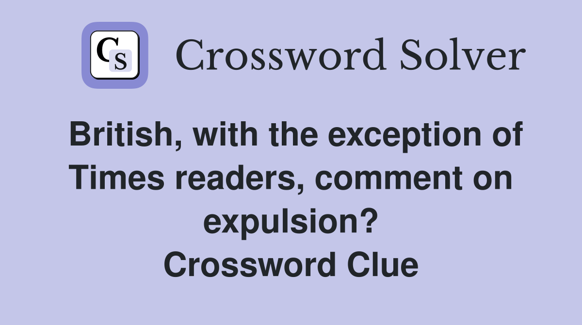 British, with the exception of Times readers, comment on expulsion? Crossword Clue