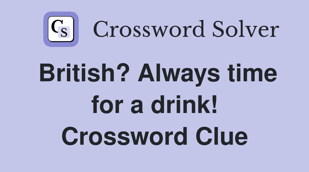 British? Always time for a drink! Crossword Clue