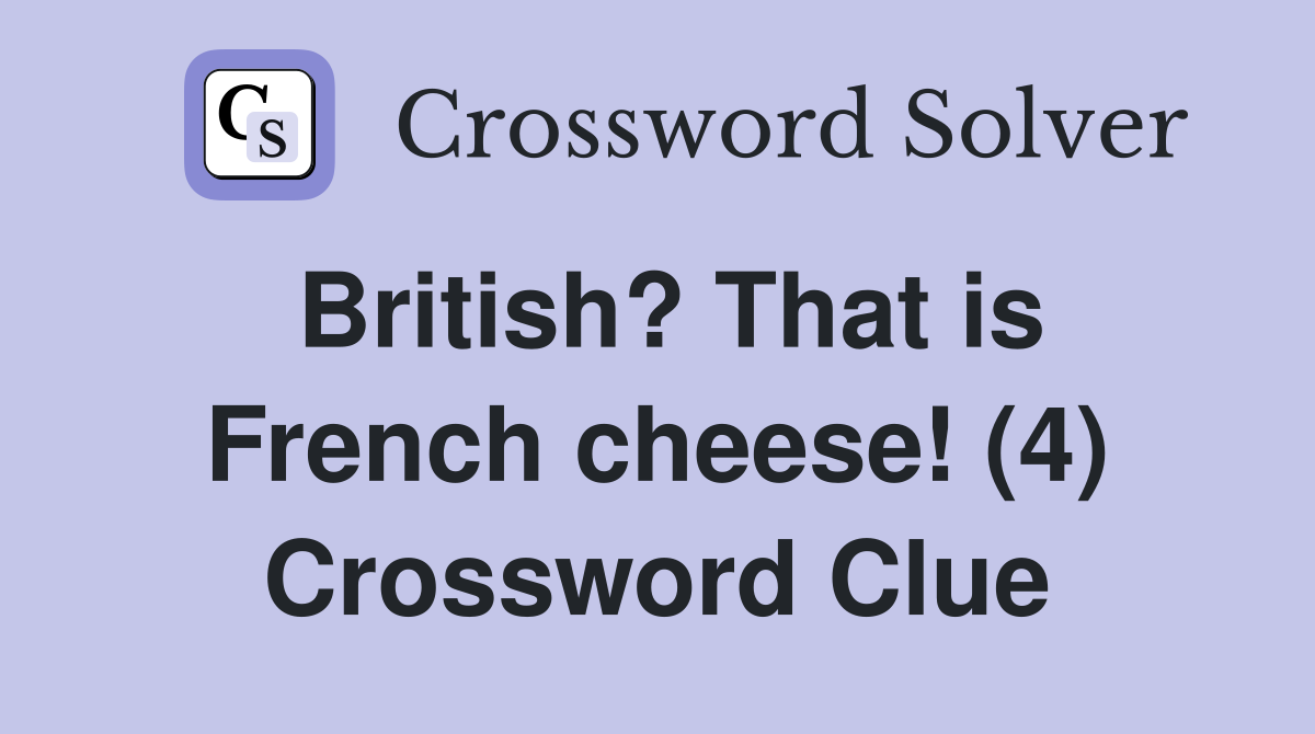 British? That is French cheese! (4) Crossword Clue