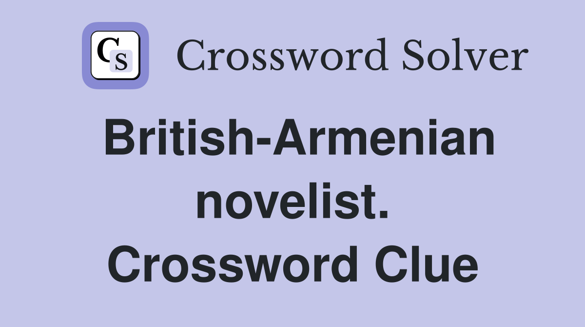 British-Armenian novelist. Crossword Clue