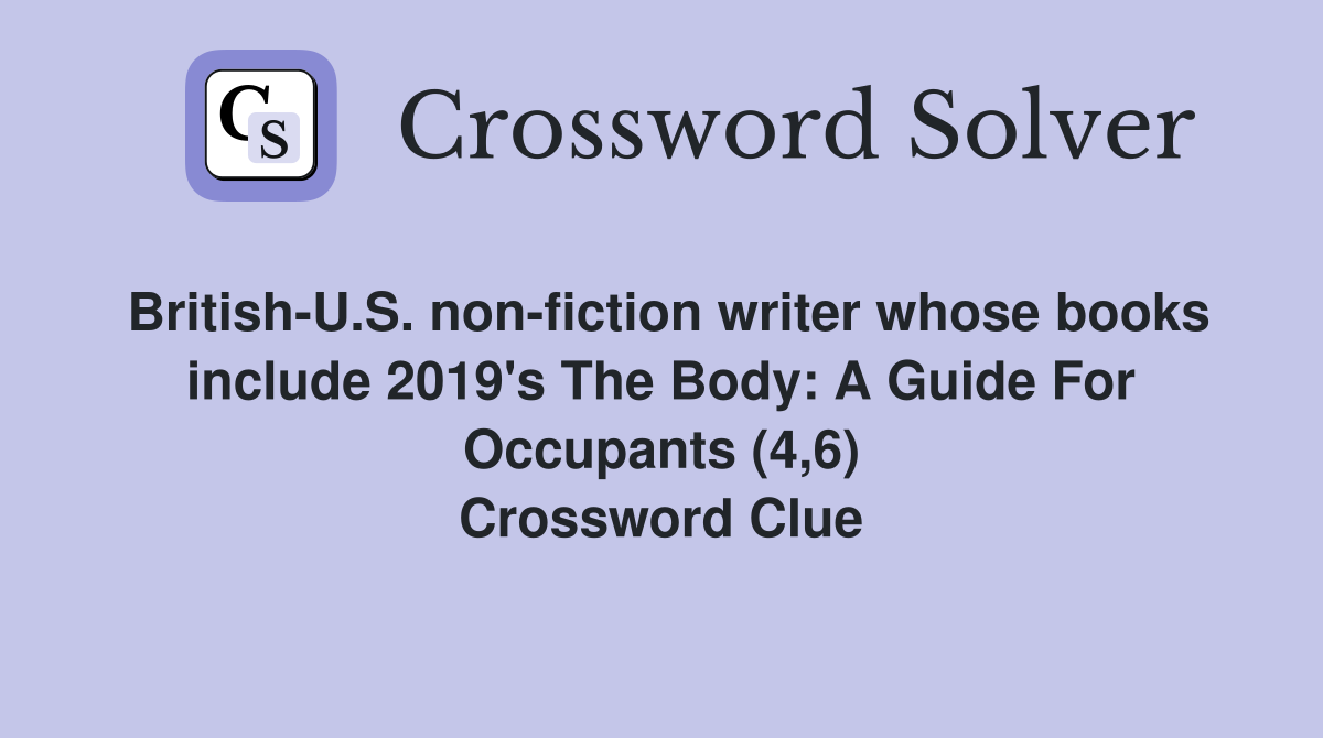 British-U.S. non-fiction writer whose books include 2019's The Body: A Guide For Occupants (4,6) Crossword Clue
