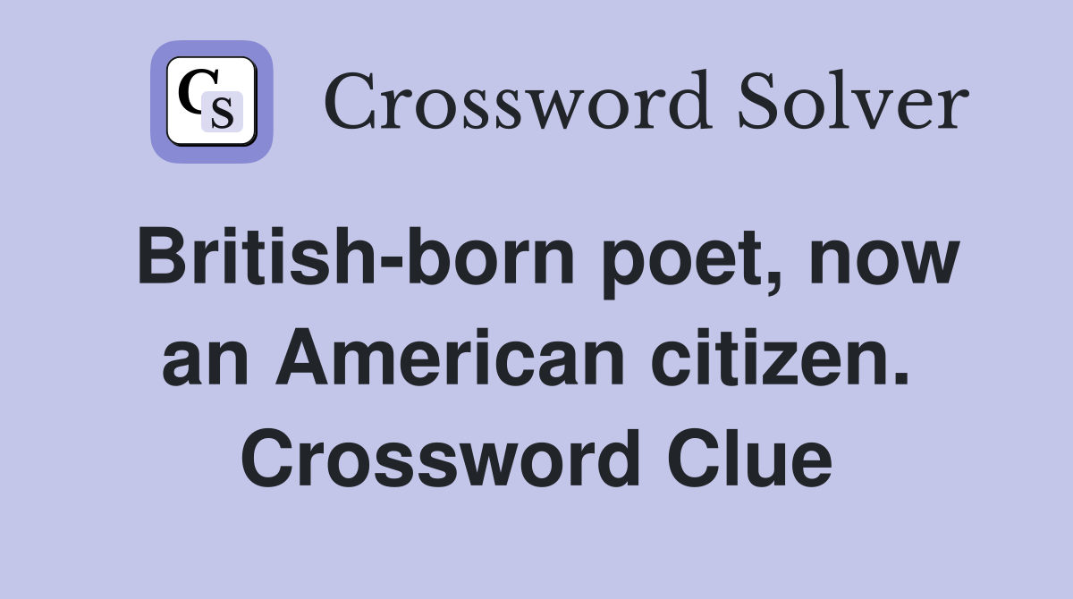 British-born poet, now an American citizen. Crossword Clue