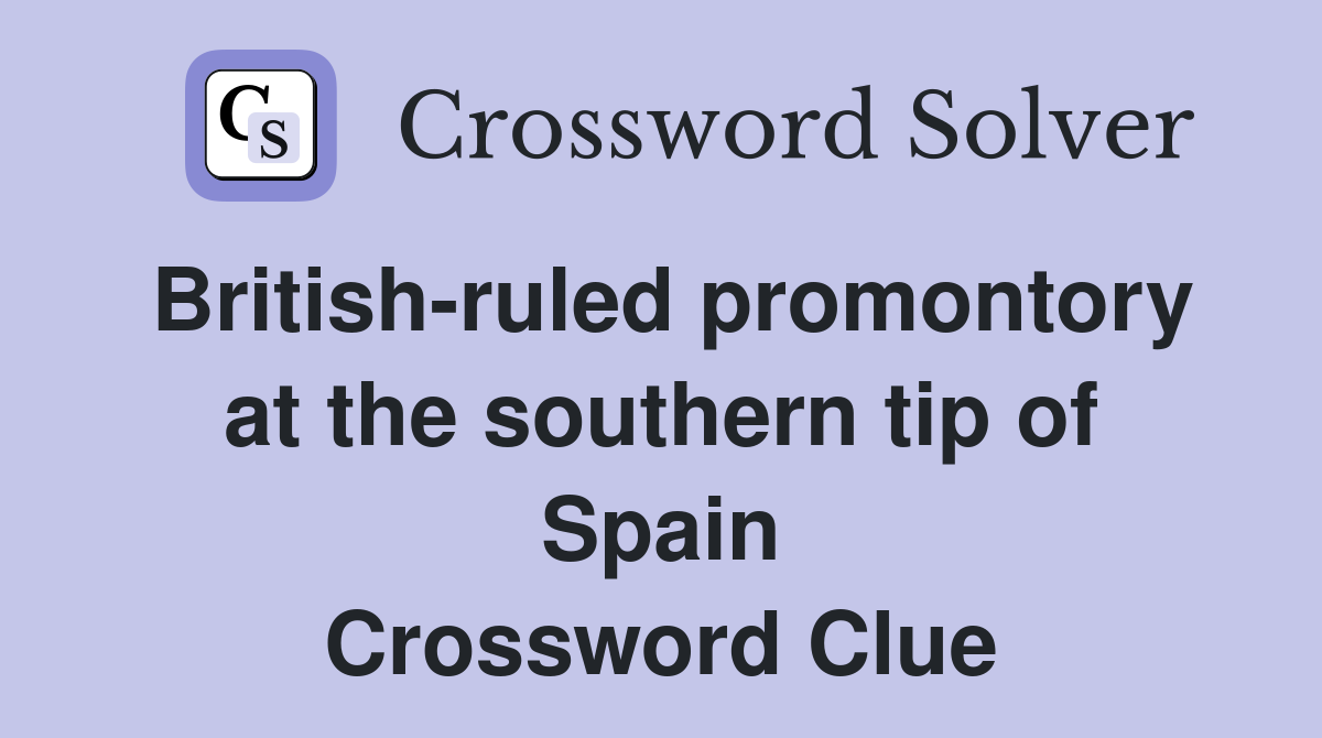 British-ruled promontory at the southern tip of Spain Crossword Clue